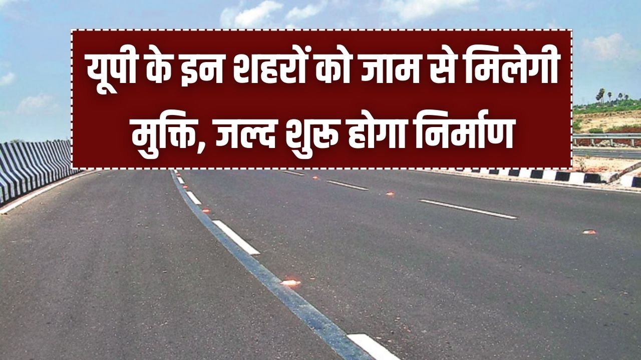 UP Bypass News: यूपी के इन शहरों को जाम से मिलेगी मुक्ति! नए बाईपास के लिए भूमि अधिग्रहण पूरा; किसानों को मिला करोड़ों का मुआवजा, जल्द शुरू होगा निर्माण।