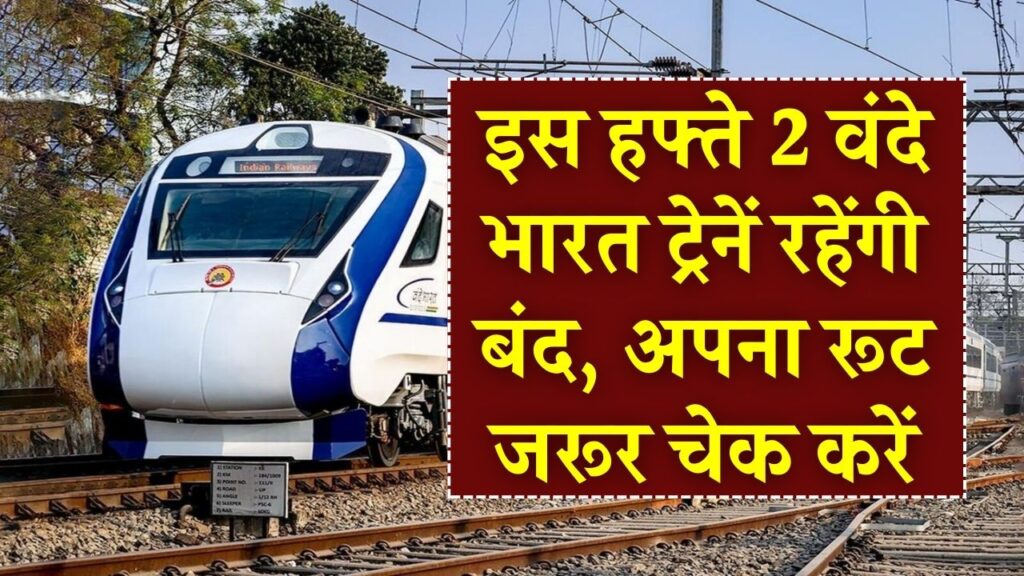 Vande Bharat Update: इस हफ्ते 2 वंदे भारत ट्रेनें रहेंगी बंद, अपना रूट जरूर चेक करें