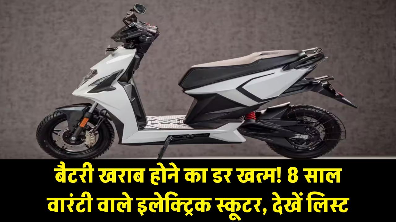 बैटरी खराब होने का डर खत्म! ये इलेक्ट्रिक स्कूटर्स दे रहे हैं 8 साल की वारंटी, देखें पूरी लिस्ट