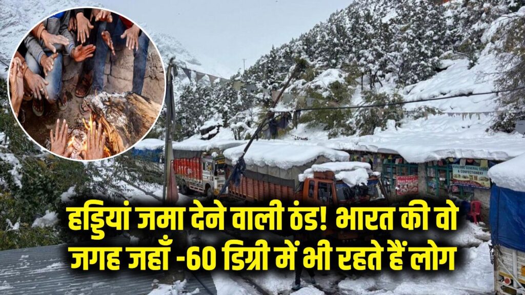 हड्डियां जमा देने वाली ठंड! भारत की वो जगह जहाँ -60 डिग्री में भी रहते हैं लोग 