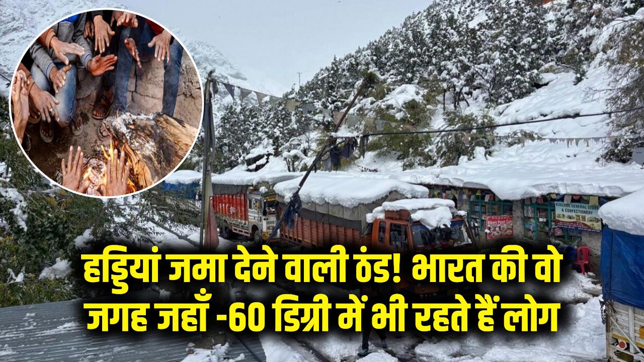 हड्डियां जमा देने वाली ठंड! भारत की वो जगह जहाँ -60 डिग्री में भी रहते हैं लोग