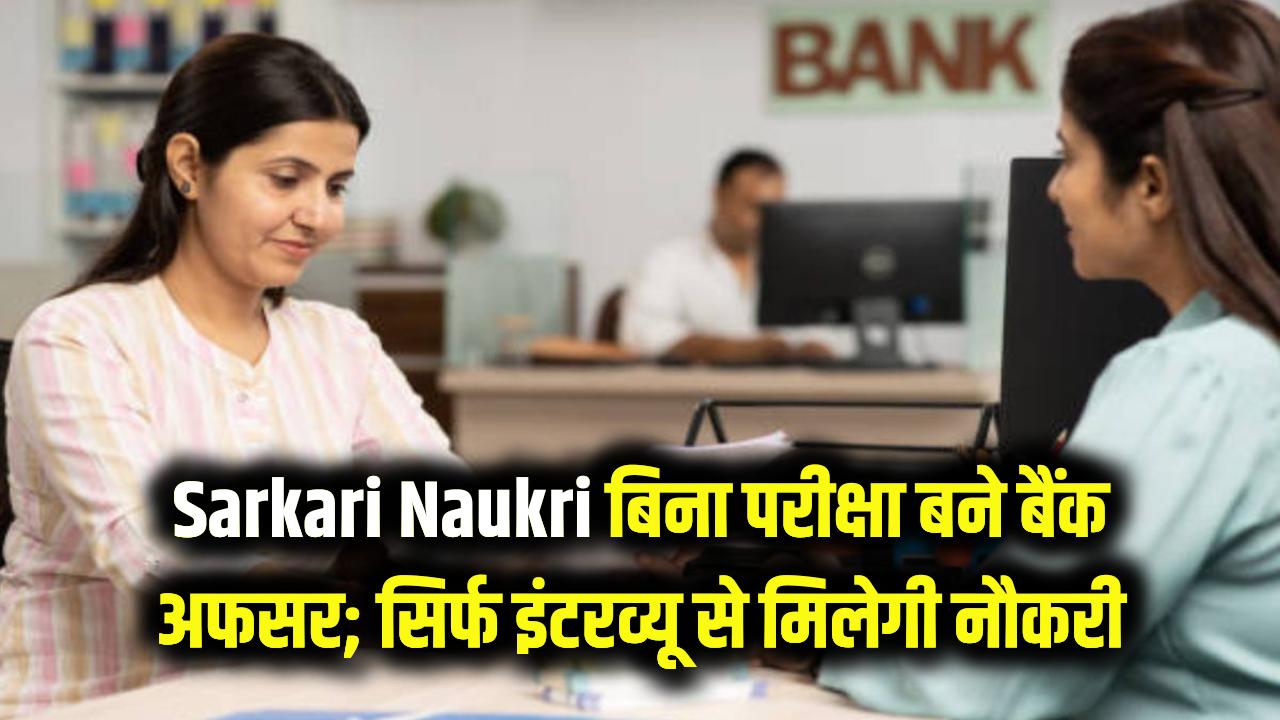 Sarkari Naukri: बिना परीक्षा दिए बैंक में अफसर बनने का मौका! सिर्फ इंटरव्यू से मिलेगी नौकरी; जल्द करें अप्लाई