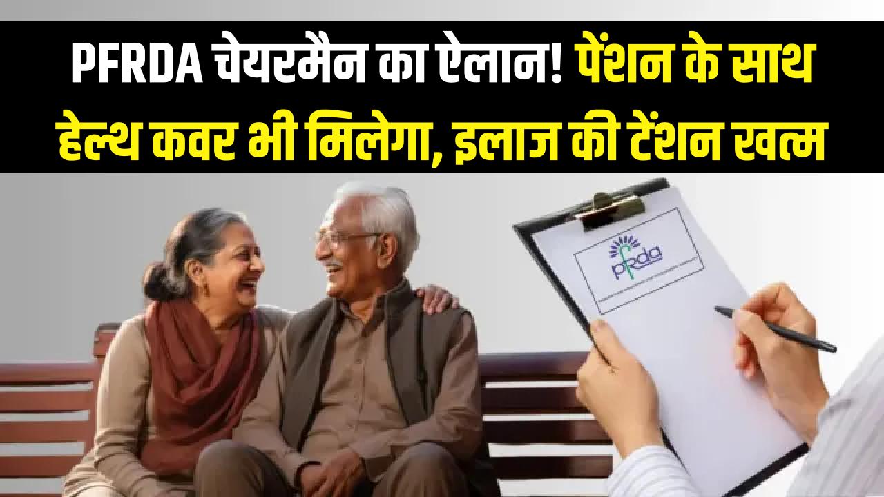 अब पेंशन के साथ मिलेगा हेल्थ कवर भी! PFRDA चेयरमैन ने किया बड़ा ऐलान, रिटायरमेंट के बाद इलाज की टेंशन खत्म