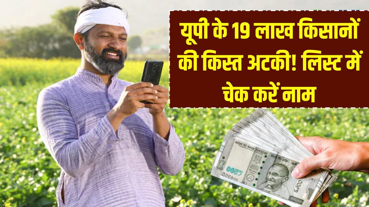 यूपी के 19 लाख किसानों की अटकी किस्त! लिस्ट से कट गया नाम? तुरंत चेक करें