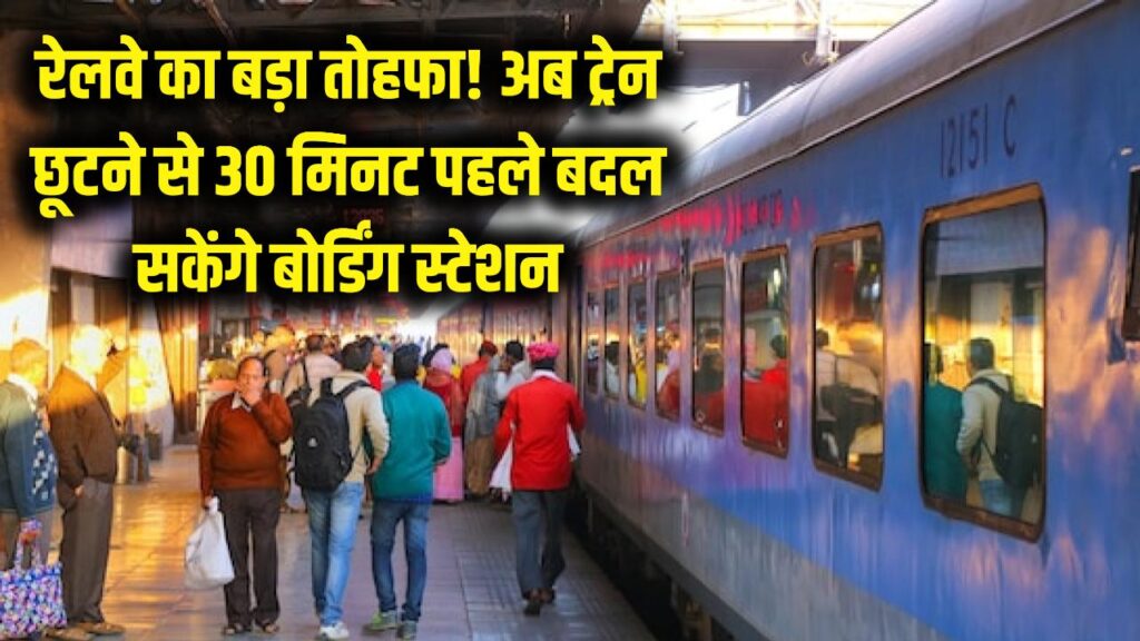 रेलवे का बड़ा तोहफा! अब ट्रेन छूटने से 30 मिनट पहले भी बदल सकेंगे बोर्डिंग स्टेशन, जानें नया नियम