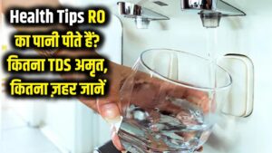 Health Tips: क्या आप भी पी रहे हैं RO का पानी? जान लें कितना TDS है आपकी सेहत के लिए 'अमृत' और कितना 'जहर'