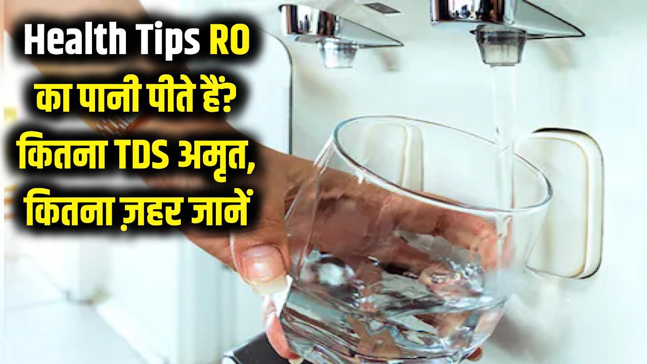 Health Tips: क्या आप भी पी रहे हैं RO का पानी? जान लें कितना TDS है आपकी सेहत के लिए 'अमृत' और कितना 'जहर'