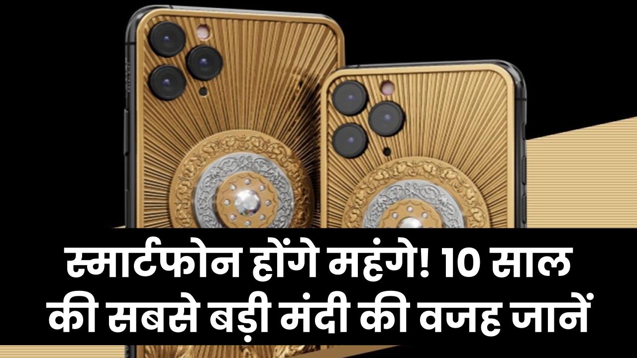 महंगे हो जाएंगे स्मार्टफोन! 10 साल की सबसे बड़ी मंदी का साया, खरीदने से पहले जान लें ये वजह