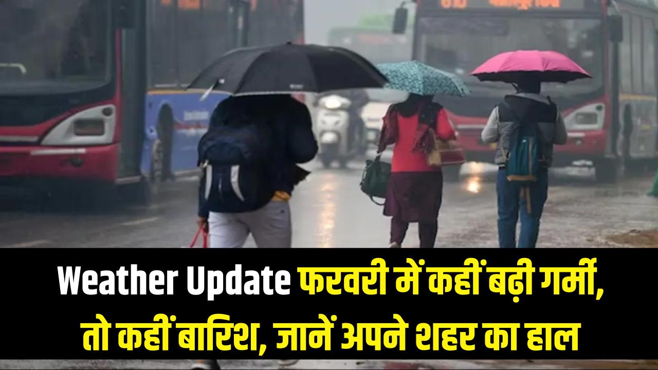 Weather Update: फरवरी में ही तपने लगा उत्तर भारत! कहीं गर्मी का टॉर्चर तो कहीं बारिश का अलर्ट; जानें अपने शहर का हाल।