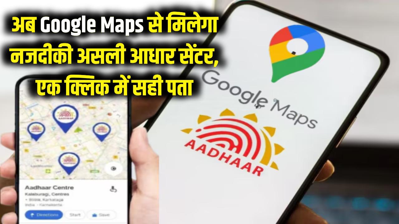 अब Google Maps बताएगा पास का असली आधार सेंटर, एक क्लिक में पहुँचेंगे सही पते पर