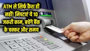 सिर्फ कैश ही नहीं, ATM मशीन से निपटाएं ये 10 जरूरी काम; बचेंगे बैंक के चक्कर और समय