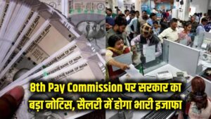 8th Pay Commission Update: 8वें वेतन आयोग पर सरकार का बड़ा नोटिस जारी, कर्मचारियों की सैलरी में होगा भारी इजाफा