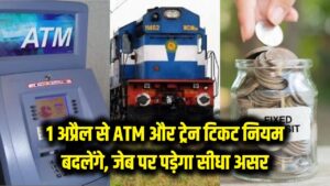 आम आदमी को झटका! 1 अप्रैल से बदल जाएंगे ATM और ट्रेन टिकट के नियम, जेब पर पड़ेगा सीधा असर