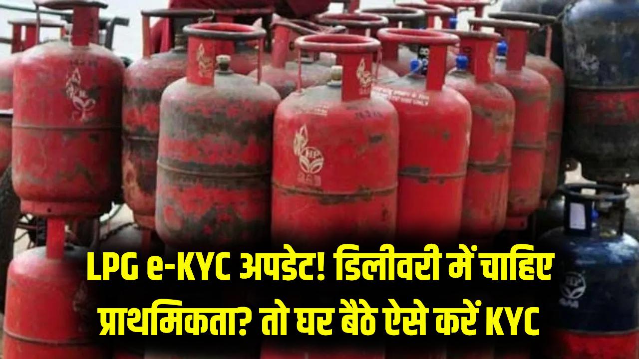 LPG सिलेंडर की डिलीवरी में अब e-KYC वालों को मिलेगी प्राथमिकता! जानें कैसे मिनटों में घर बैठे पूरा करें प्रोसेस और क्या हैं इसके फायदे?