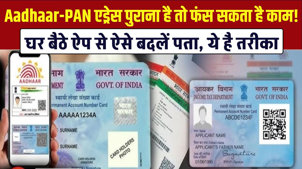 Aadhaar-PAN Update: एड्रेस पुराना है तो फंस सकता है काम! घर बैठे ऐप से ऐसे बदलें पता, ये है तरीका
