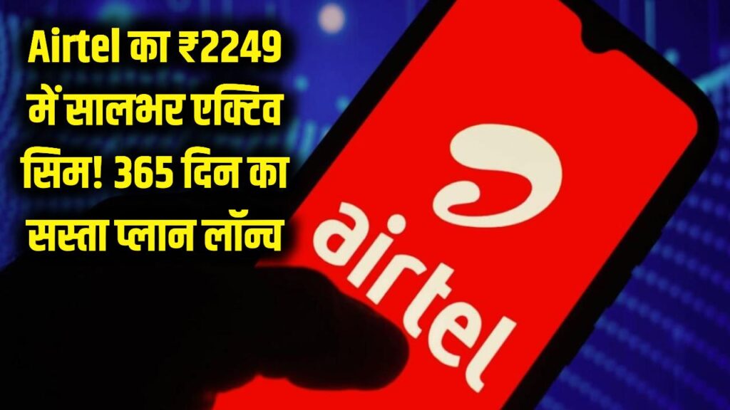 Airtel का धमाका! ₹2249 में साल भर के लिए सिम एक्टिव; 365 दिन की वैलिडिटी वाला सबसे सस्ता प्लान लॉन्च 1 airtel 365 days cheapest annual recharge plan get unlimited calling data and more