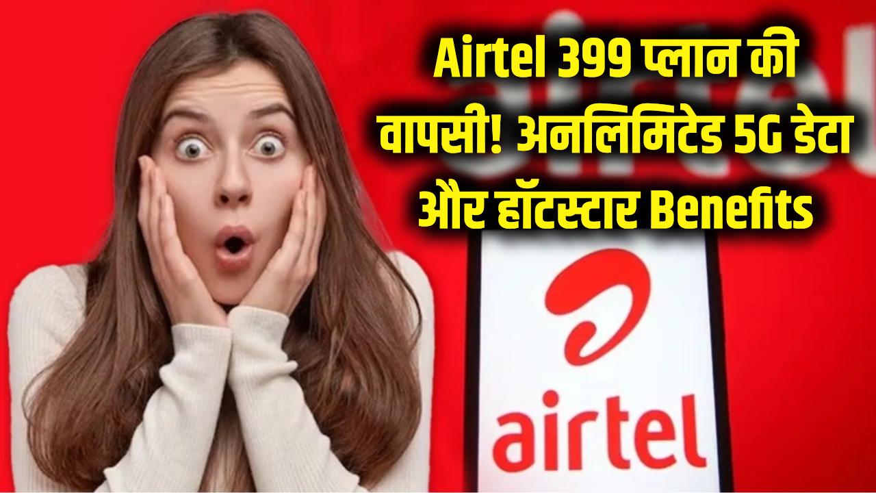 Airtel 399 Plan: एयरटेल के इस पुराने सुपरहिट प्लान की हुई वापसी! अनलिमिटेड 5G डेटा और हॉटस्टार का मजा, देखें डिटेल्स