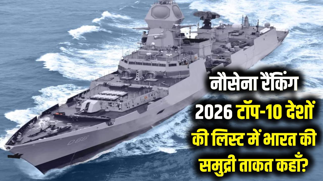 नौसेना रैंकिंग 2026: अमेरिका और चीन के मुकाबले कहाँ है भारत की समुद्री ताकत? जानें टॉप-10 देशों की लिस्ट