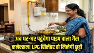 अब घर-घर पहुंचेगा पाइप वाला गैस कनेक्शन! सरकार का बड़ा मास्टरप्लान तैयार, LPG सिलेंडर से मिलेगी हमेशा के लिए छुट्टी