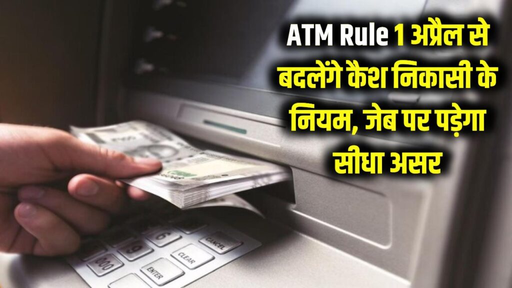 ATM से पैसे निकालने वाले ध्यान दें! 1 अप्रैल से बदल रहा है नियम, जेब पर पड़ेगा सीधा असर