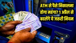 ATM से पैसे निकालना होगा महंगा? 1 अप्रैल से बदलने जा रहे हैं ये जरूरी नियम, अभी जान लें वरना कटेगा चार्ज