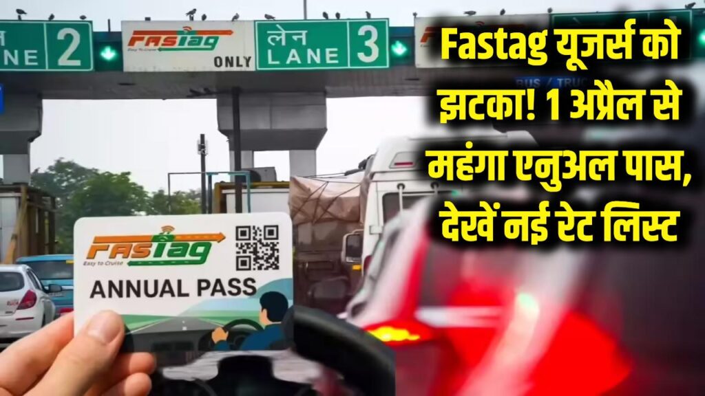 Fastag यूजर्स को झटका! 1 अप्रैल से महंगा होगा एनुअल पास, यात्रा से पहले देख लें NHAI की नई रेट लिस्ट