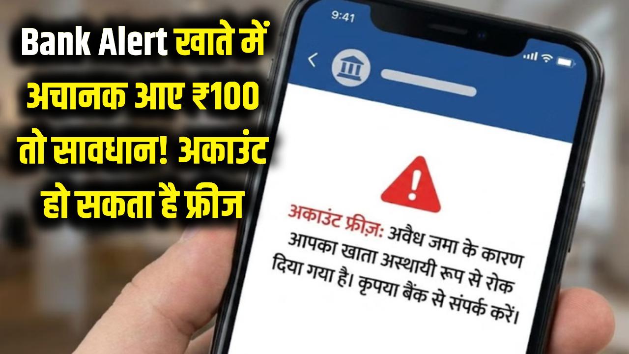 Bank Alert: खाते में अचानक आए ₹100 तो खुश न हों! तुरंत फ्रीज हो सकता है बैंक अकाउंट, जानें ये नई मुसीबत