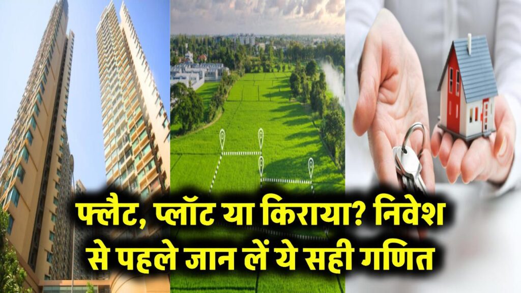 फ्लैट, प्लॉट या किराया? एक गलत फैसला और पूरी जिंदगी की कमाई डूब जाएगी! निवेश से पहले जान लें ये गणित