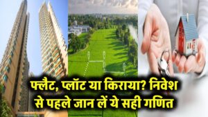 फ्लैट, प्लॉट या किराया? एक गलत फैसला और पूरी जिंदगी की कमाई डूब जाएगी! निवेश से पहले जान लें ये गणित