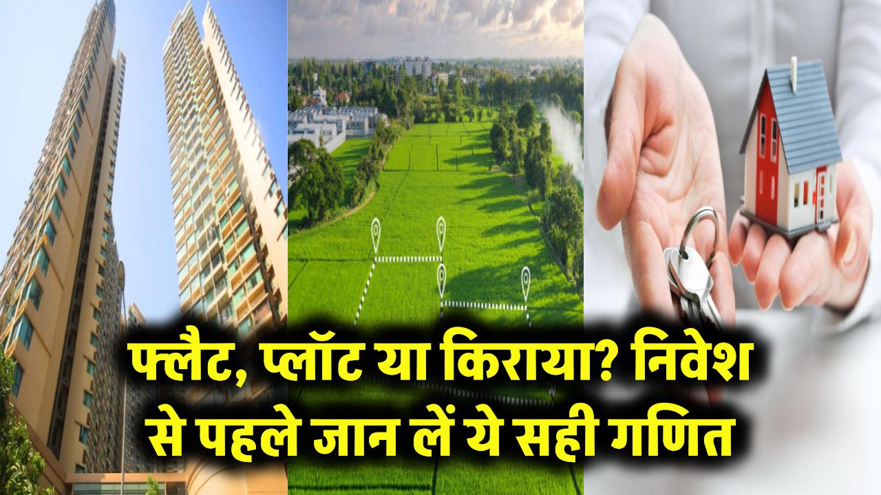 फ्लैट, प्लॉट या किराया? एक गलत फैसला और पूरी जिंदगी की कमाई डूब जाएगी! निवेश से पहले जान लें ये गणित