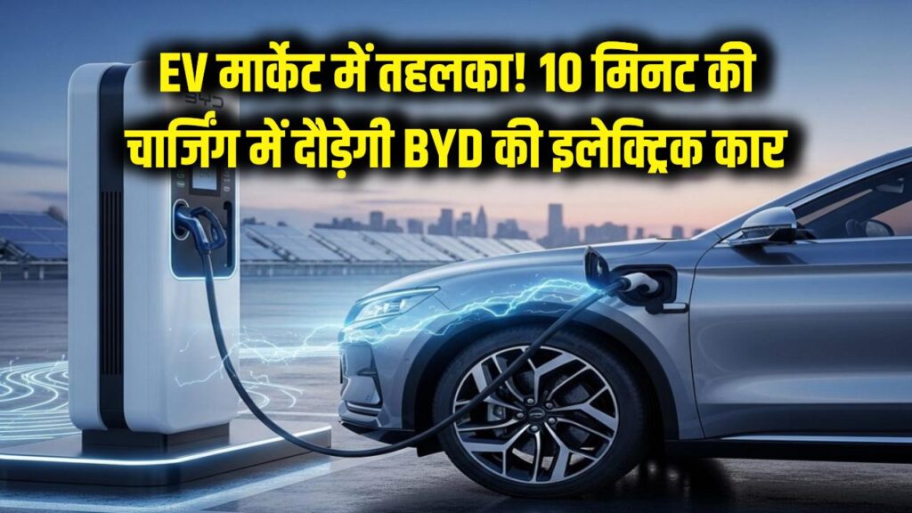 EV मार्केट में तहलका! BYD का नया मास्टरस्ट्रोक, महज 10 मिनट की चार्जिंग में दौड़ेगी इलेक्ट्रिक कार