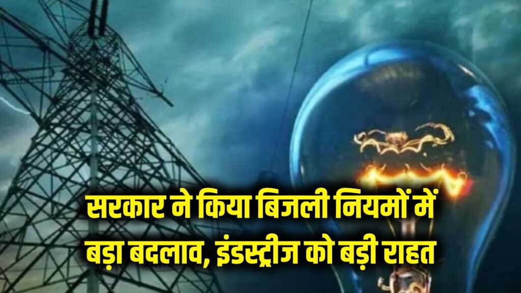 इंडस्ट्रीज की निकल पड़ी! सरकार ने बिजली नियमों में किया बड़ा बदलाव, अब काम होगा आसान