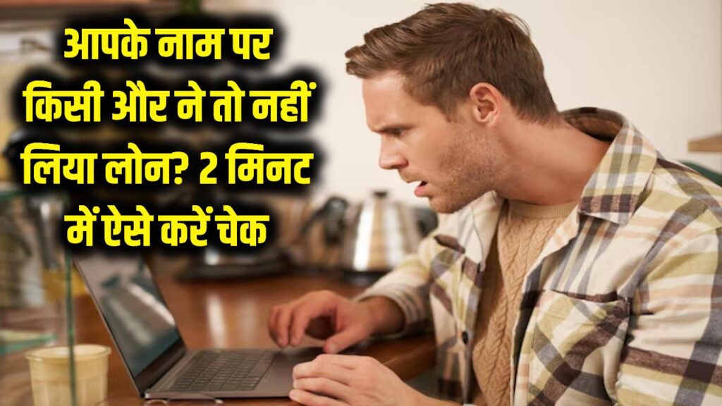 सावधान! आपके नाम पर किसी और ने तो नहीं लिया लोन? 2 मिनट में ऐसे चेक करें अपना रिकॉर्ड