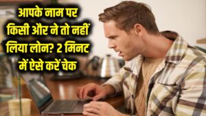 सावधान! आपके नाम पर किसी और ने तो नहीं लिया लोन? 2 मिनट में ऐसे चेक करें अपना रिकॉर्ड