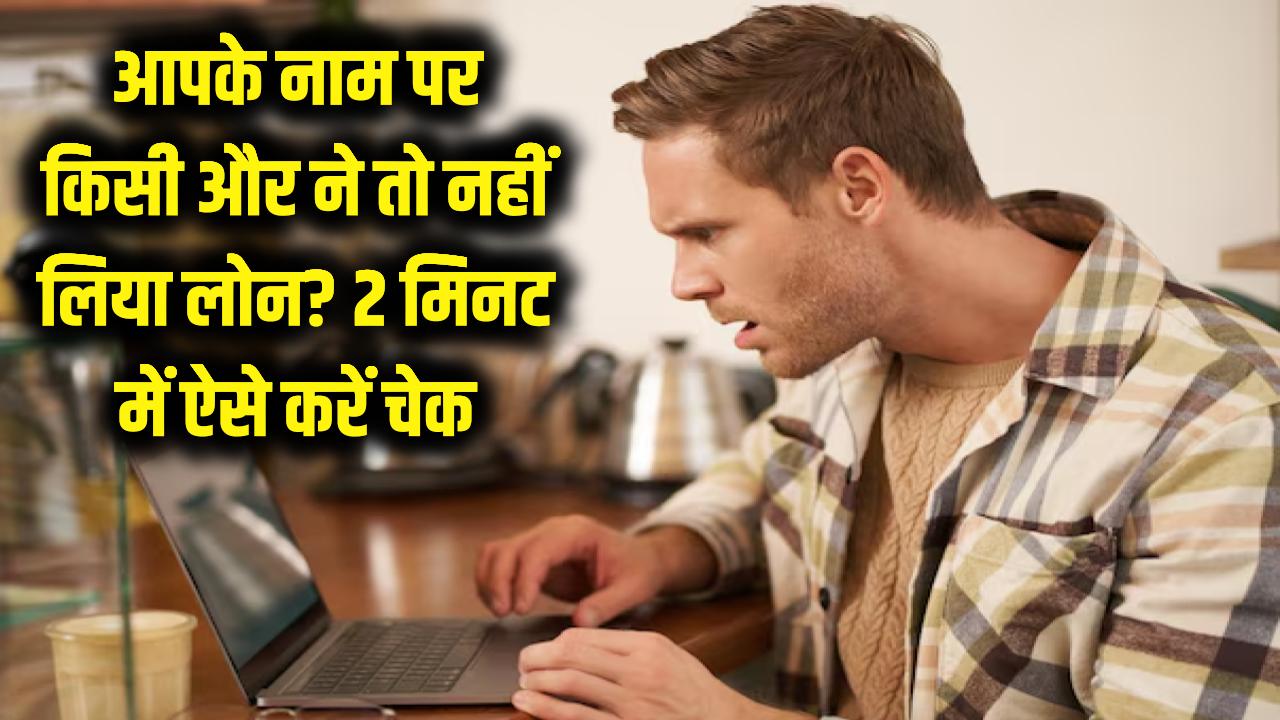सावधान! आपके नाम पर किसी और ने तो नहीं लिया लोन? 2 मिनट में ऐसे चेक करें अपना रिकॉर्ड