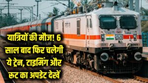 यात्रियों की मौज! 6 साल बाद फिर पटरी पर लौटेगी यह ट्रेन, टाइमिंग और रूट का नया अपडेट देखें