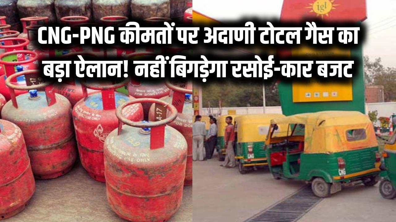 बड़ी राहत! रसोई और कार का बजट नहीं बिगड़ेगा, CNG-PNG की कीमतों पर अदाणी टोटल गैस का बड़ा ऐलान