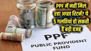 PPF में पैसा डालने के बाद भी नहीं मिल रहा मोटा रिटर्न? कहीं आप भी तो नहीं कर रहे ये 5 गलतियां