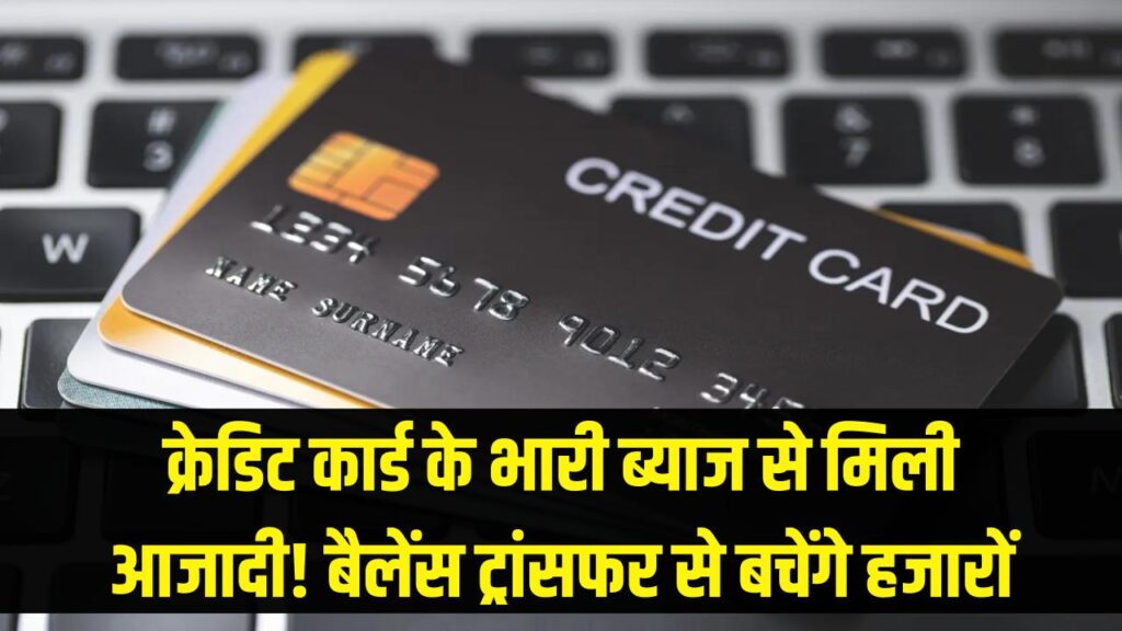 क्रेडिट कार्ड के भारी ब्याज से मिली आजादी! बैलेंस ट्रांसफर का यह तरीका बचाएगा आपके हजारों रुपये 1 क्रेडिट कार्ड के भारी ब्याज से मिली आजादी! बैलेंस ट्रांसफर का यह तरीका बचाएगा आपके हजारों रुपये
