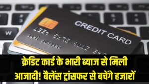 क्रेडिट कार्ड के भारी ब्याज से मिली आजादी! बैलेंस ट्रांसफर का यह तरीका बचाएगा आपके हजारों रुपये