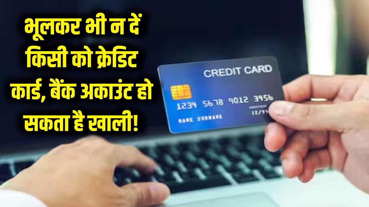 भूलकर भी किसी को न दें अपना क्रेडिट कार्ड! खाली हो सकता है बैंक खाता, इन 5 खतरों को जान लें