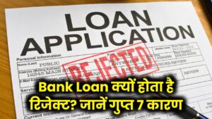 Bank Loan Rejected? ये हैं वो 7 गुप्त कारण जिनकी वजह से बैंक काट देता है आपका पत्ता