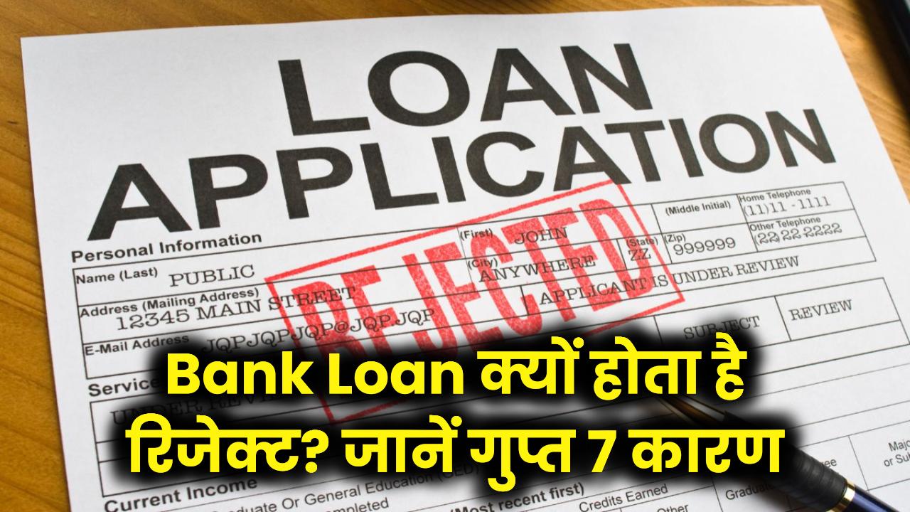 Bank Loan Rejected? ये हैं वो 7 गुप्त कारण जिनकी वजह से बैंक काट देता है आपका पत्ता