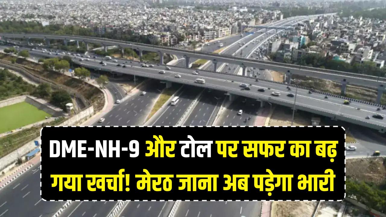 DME और NH-9 पर सफर का बढ़ गया खर्चा! टोल दरों में भारी इजाफा; अब मेरठ जाना पड़ेगा महंगा, देखें नई रेट लिस्ट