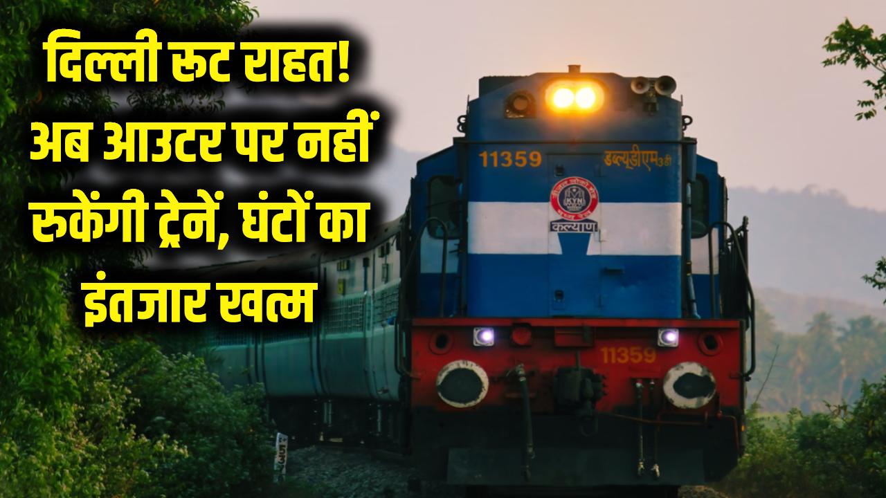 दिल्ली जाने वालों की बल्ले-बल्ले! अब आउटर पर नहीं खड़ी रहेंगी ट्रेनें, दो अतिरिक्त लाइनों से खत्म होगा घंटों का इंतजार