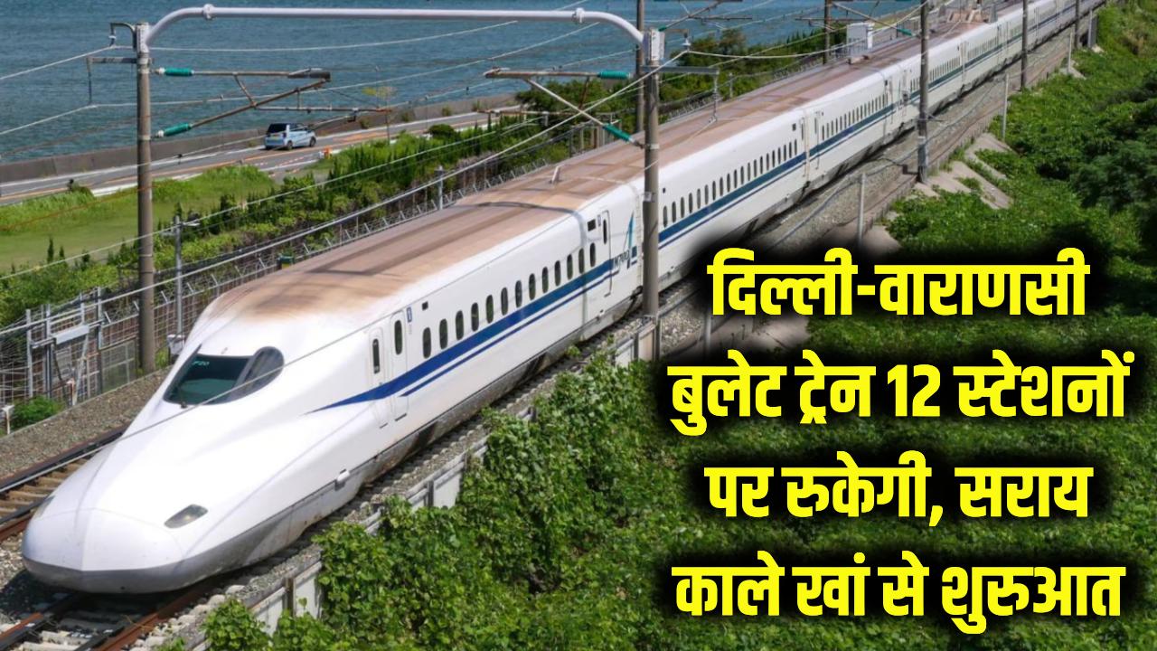 बुलेट ट्रेन का बड़ा अपडेट! दिल्ली से बनारस तक इन 12 स्टेशनों पर रुकेगी रफ्तार, सराय काले खां से होगी शुरुआत