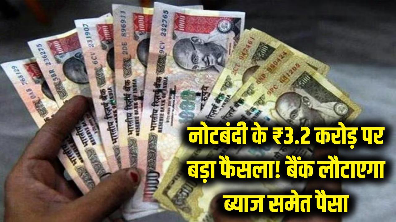 नोटबंदी के 3.2 करोड़ पर आया बड़ा फैसला! अब बैंक को ब्याज समेत लौटानी होगी पाई-पाई