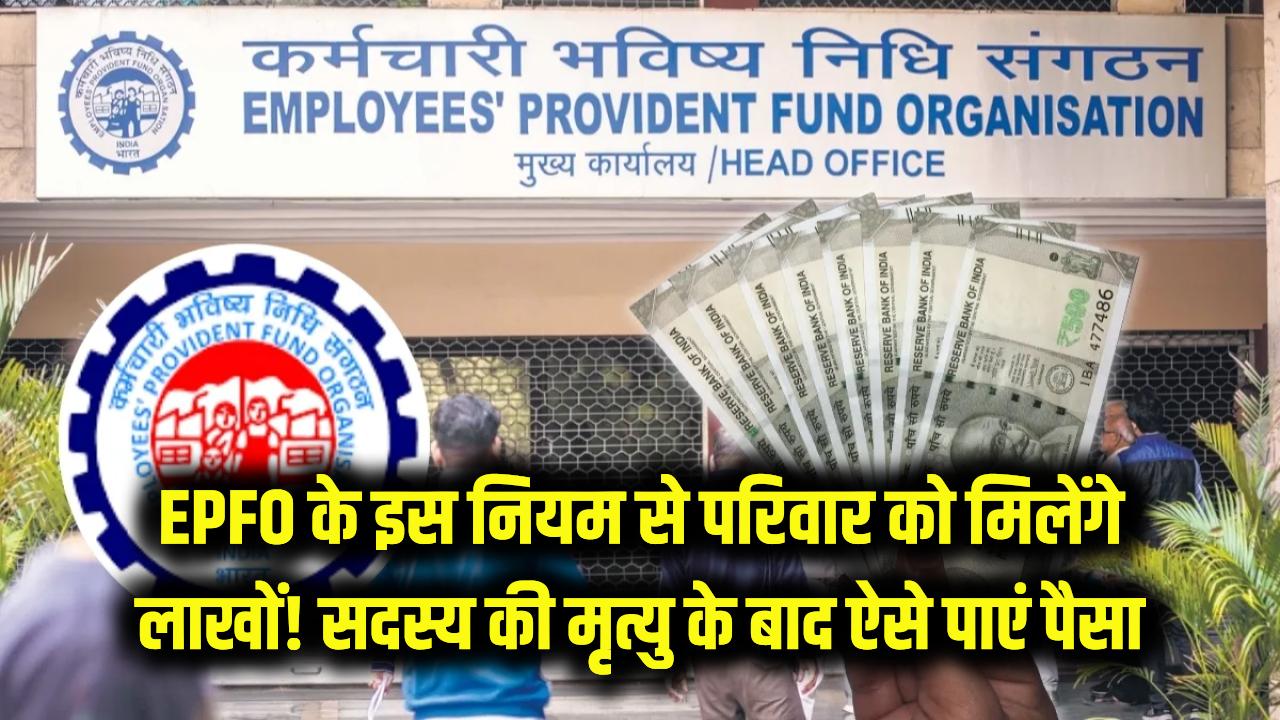 EPFO के इस नियम से परिवार को मिलेंगे लाखों! सदस्य की मृत्यु के बाद ऐसे पाएं पैसा