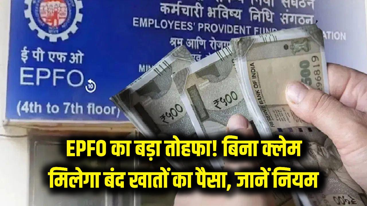 EPFO का बड़ा तोहफा! अब बिना क्लेम के ही मिल जाएगा बंद खातों का पैसा, जानें नए नियम से आपको क्या होगा फायदा