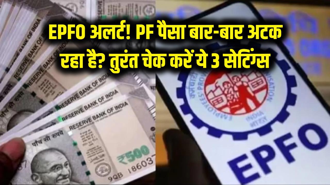 EPFO अलर्ट: क्या आपका भी PF पैसा बार-बार अटक रहा है? फौरन चेक करें ये 3 सेटिंग्स, वरना होगा नुकसान
